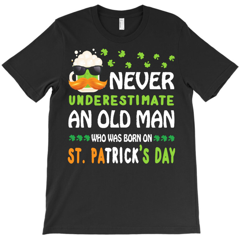 Patricks Day T  Shirt Never Underestimate An Old Man Who Was Born On S T-shirt | Artistshot