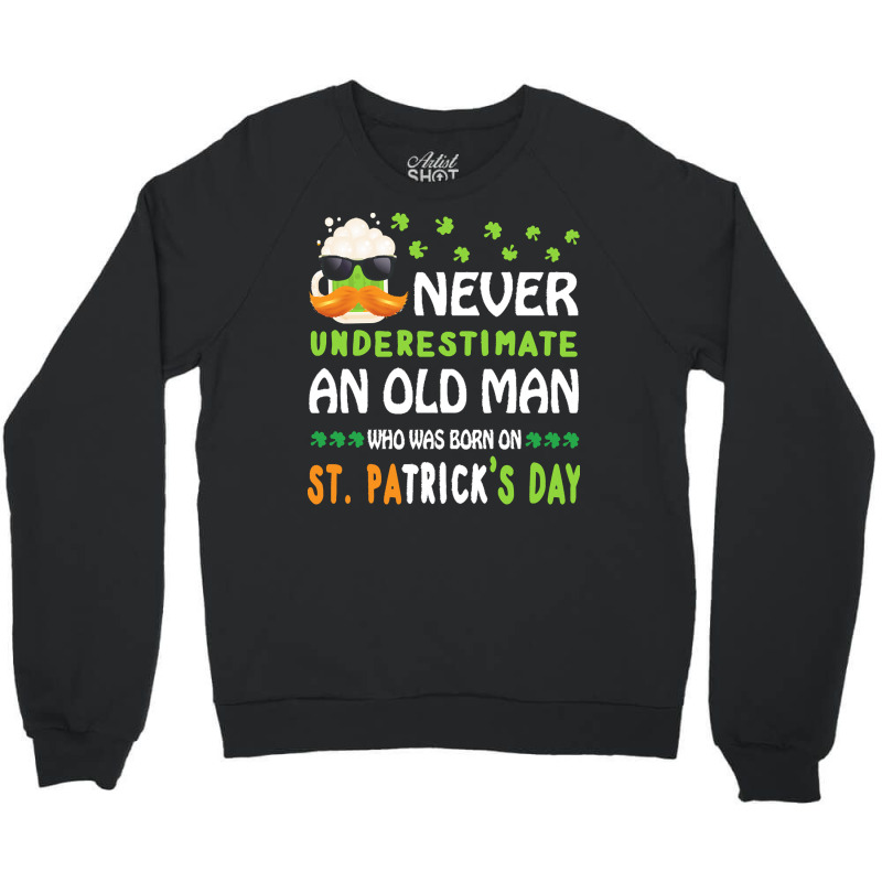 Patricks Day T  Shirt Never Underestimate An Old Man Who Was Born On S Crewneck Sweatshirt | Artistshot