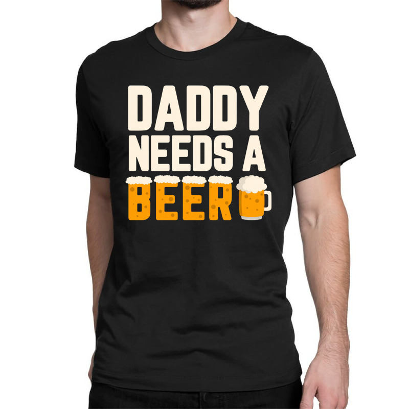 Daddy Needs A Beer Classic T-shirt by hoainv | Artistshot