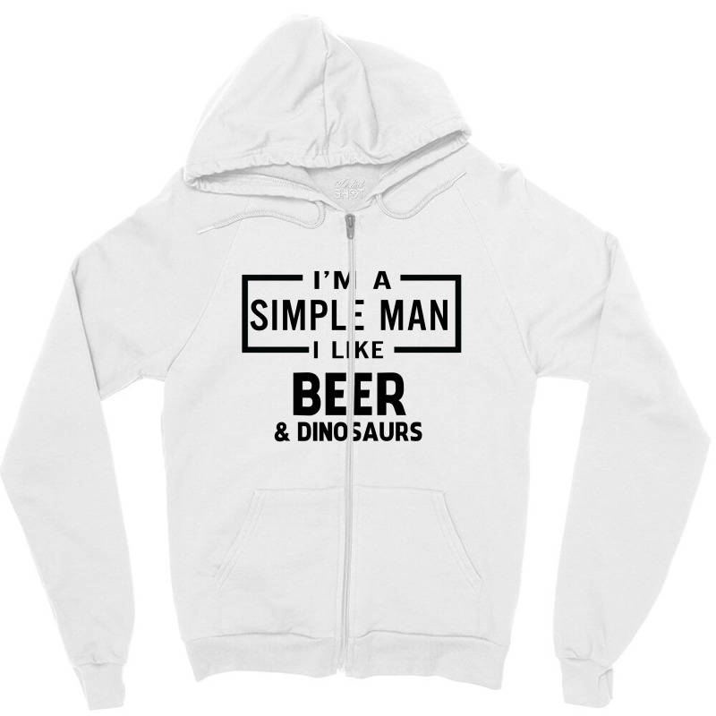 I'm A Simple Man I Like Beer And Dinosaur Zipper Hoodie | Artistshot