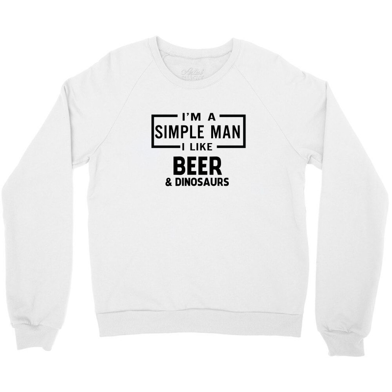 I'm A Simple Man I Like Beer And Dinosaur Crewneck Sweatshirt | Artistshot