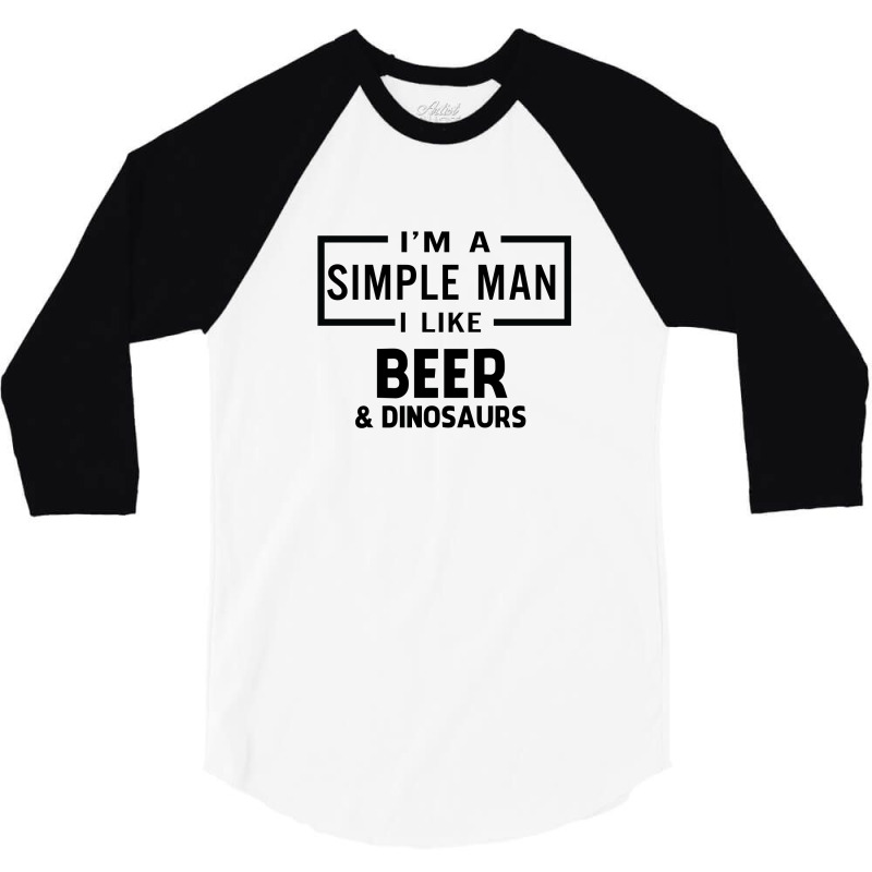 I'm A Simple Man I Like Beer And Dinosaur 3/4 Sleeve Shirt | Artistshot