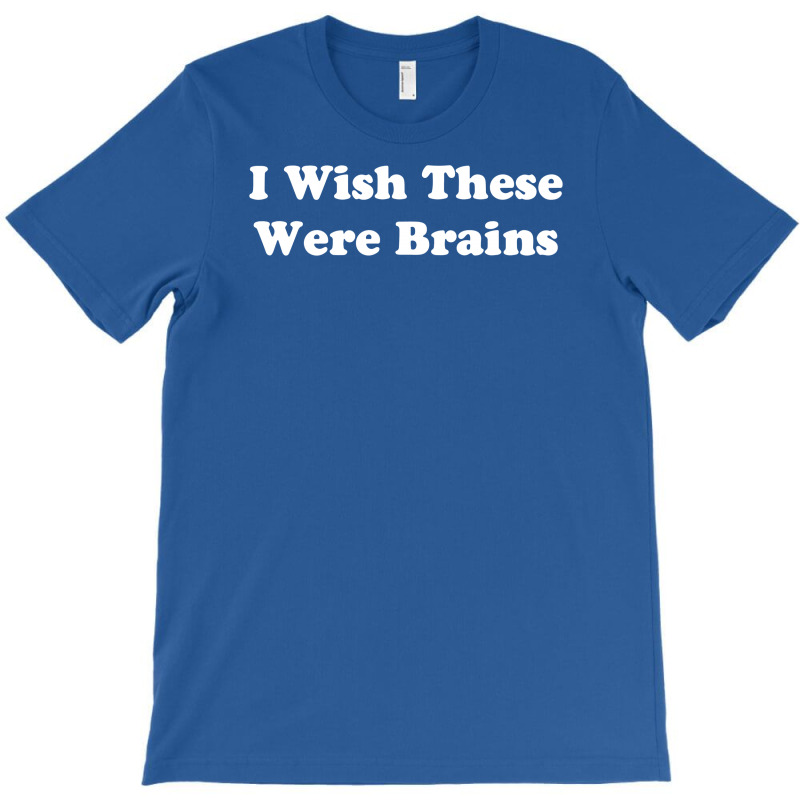 Custom I Wish These Were Brains Funny T Shirt By Mdk Art Artistshot