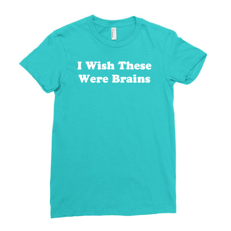 Custom I Wish These Were Brains Funny Ladies Fitted T Shirt By Mdk Art Artistshot
