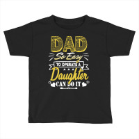 Funny Fathers Day Gift T  Shirt Dad So Easy To Operate A Daughter Can Toddler T-shirt | Artistshot