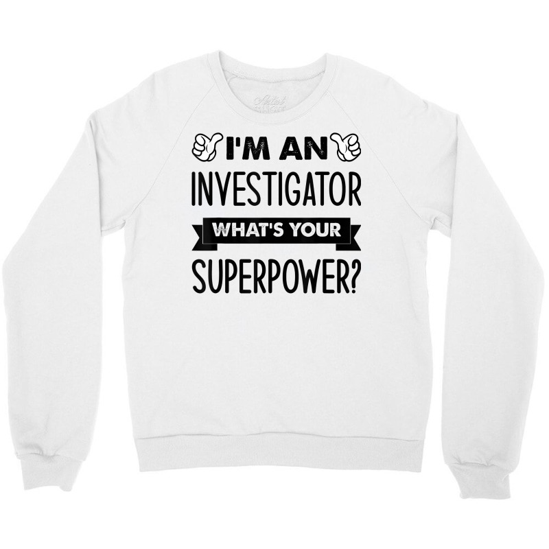 I'm An Investigator What's Your Superpower T Shirt Crewneck Sweatshirt by alysestick8m7 | Artistshot