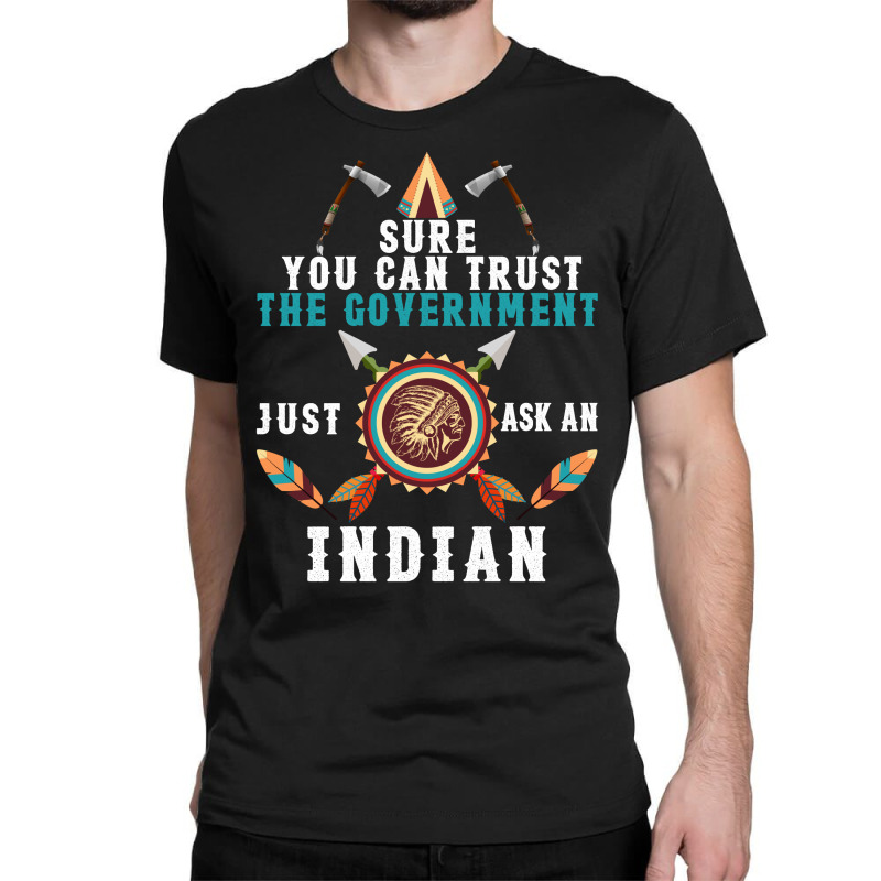 Sure You Can Trust The Government Just Ask An Indian For Dark Classic T-shirt | Artistshot