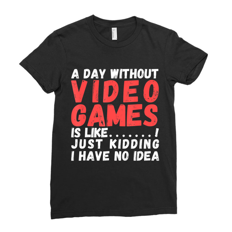 Hot Trend A Day Without Video Games Is Like, Video Gamer's Life Gaming Ladies Fitted T-Shirt by Bostic Walling | Artistshot