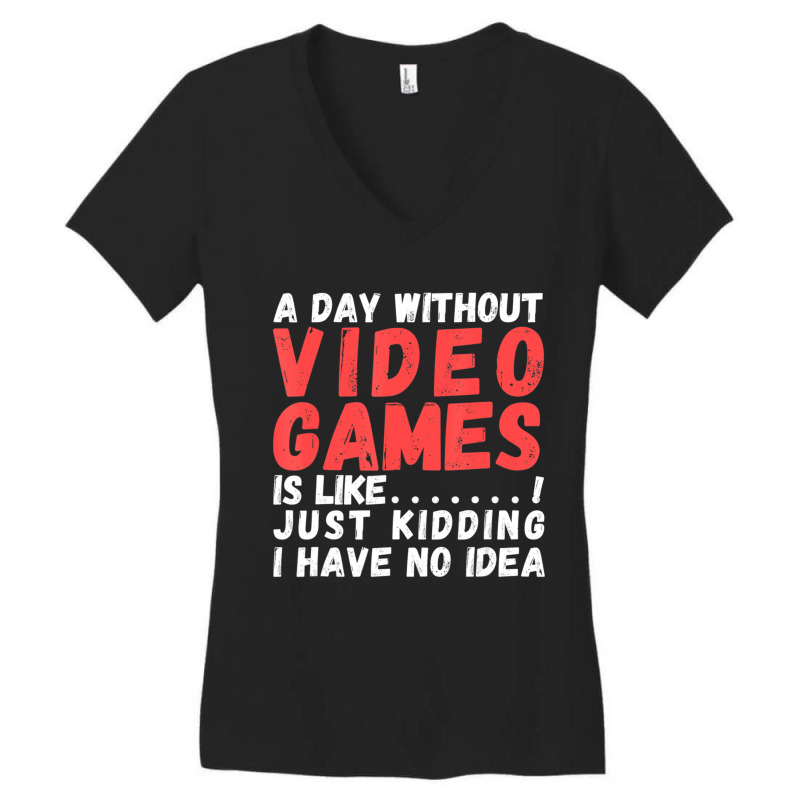 Hot Trend A Day Without Video Games Is Like, Video Gamer's Life Gaming Women's V-Neck T-Shirt by Bostic Walling | Artistshot