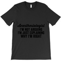 Anesthesiologist I'm Not Arguing I'm Just Explaining Why I'm Right T-shirt | Artistshot