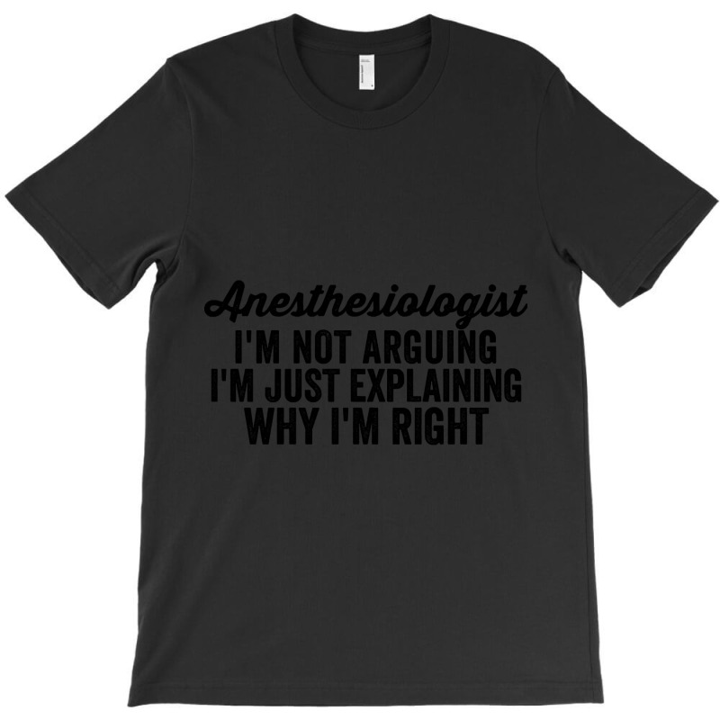 Anesthesiologist I'm Not Arguing I'm Just Explaining Why I'm Right T-shirt | Artistshot