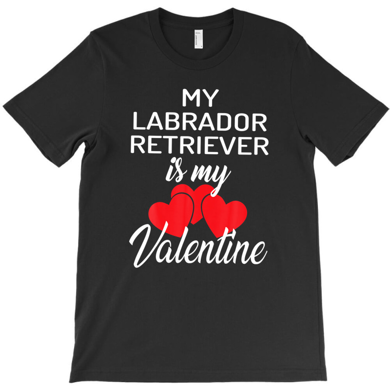 My Labrador Retriever Is My Valentine Valentines Day T-Shirt by martiamuracit | Artistshot