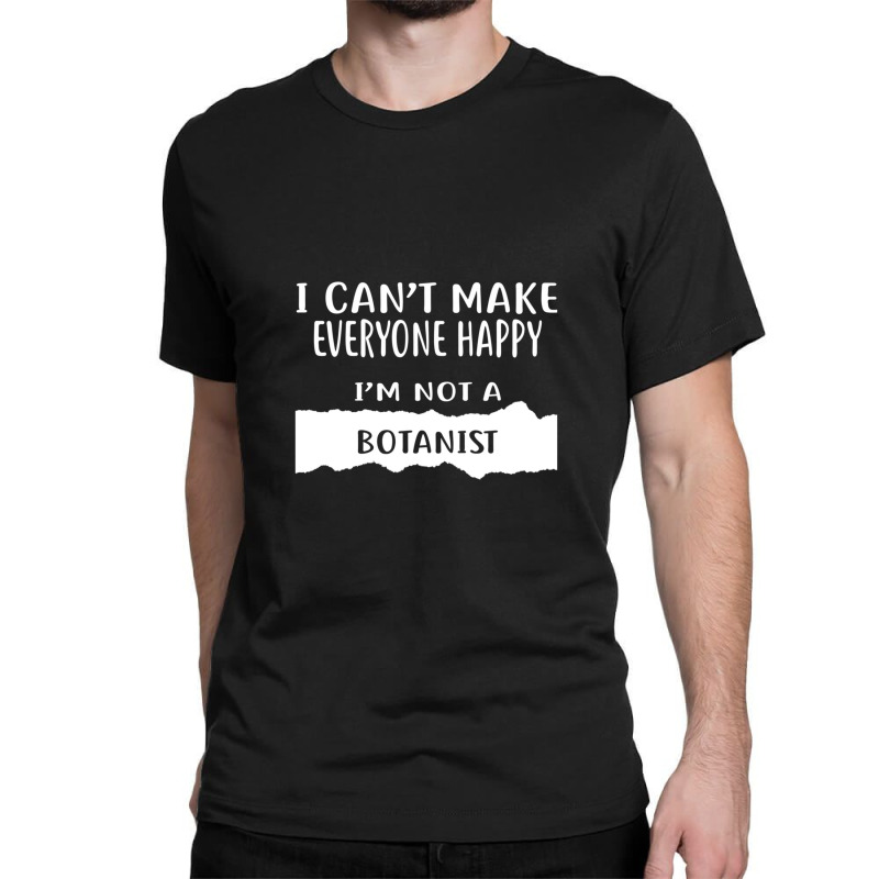 I Can't Make Everyone Happy I'm Not A Botanist Classic T-shirt by DennisChownChang | Artistshot