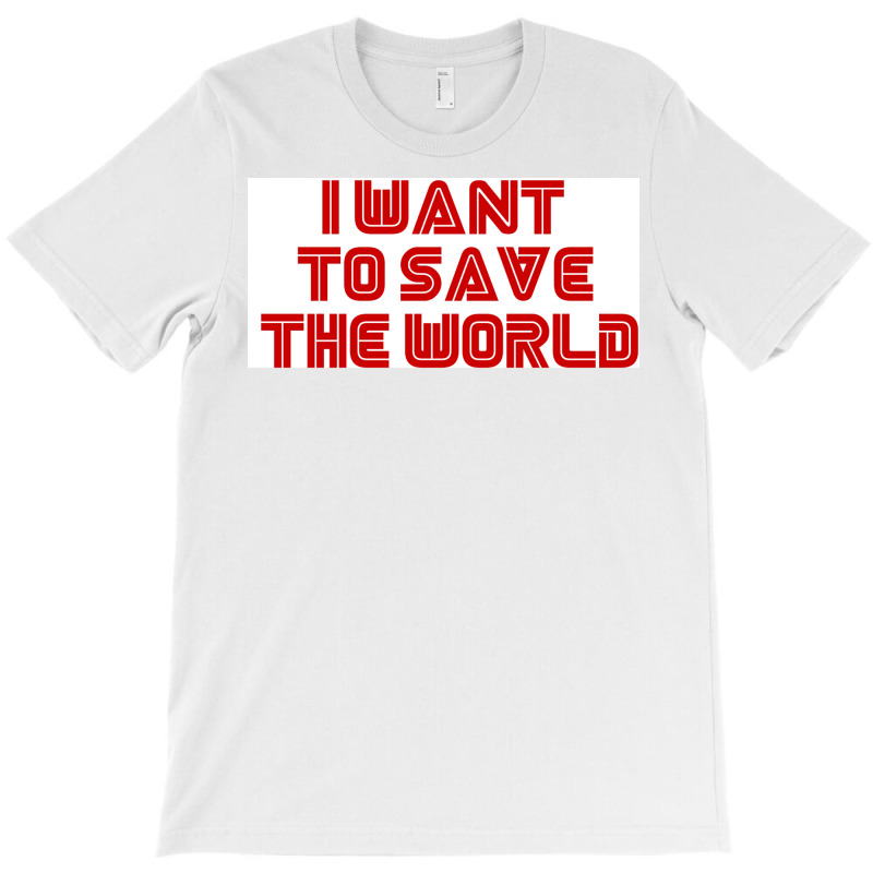 I Want To Save The World Poster Humor (1) T-Shirt by nanzolveyt | Artistshot