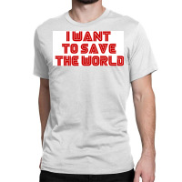 I Want To Save The World Poster Humor (1) Classic T-shirt | Artistshot