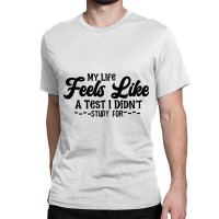 My Life Feels Like A Test I Didn't Study For Classic T-shirt | Artistshot