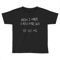 Now I Have A Machine Gun Toddler T-shirt | Artistshot