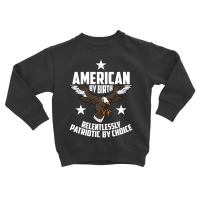 American By Birth, Relentlessly Patriotic By Choice Toddler Sweatshirt | Artistshot