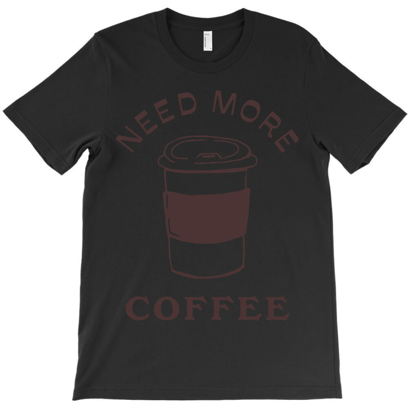 Need More Coffee T-shirt | Artistshot