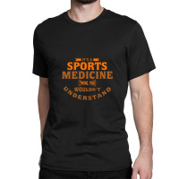 It's A Sports Medicine Thing You Wouldn't Understand Classic T-shirt | Artistshot