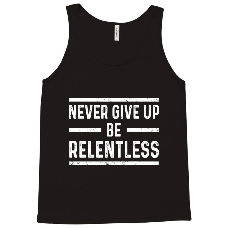 Never Give Up Be Relentless Motivational Saying Entrepreneur Tank Top | Artistshot