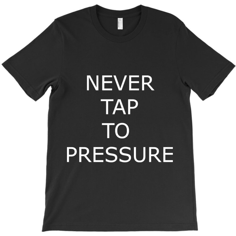 Never Tap To Pressure T-Shirt by yammerbetween10 | Artistshot