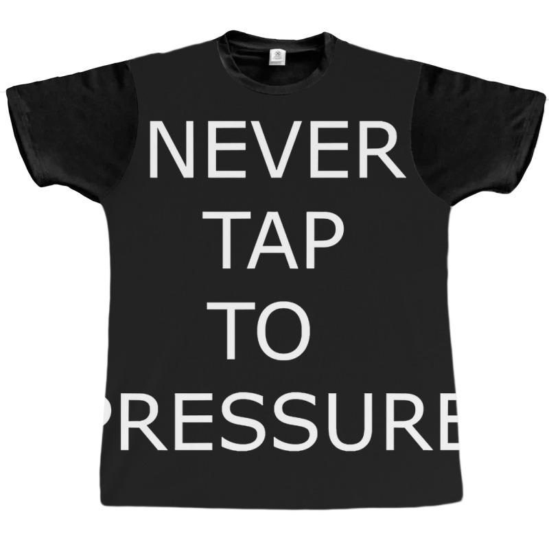 Never Tap To Pressure Graphic T-shirt by yammerbetween10 | Artistshot