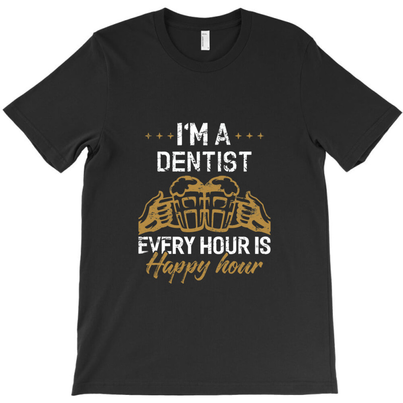 I'm A Dentist Every Hour Is Happy Hour  For Dentists T-shirt | Artistshot