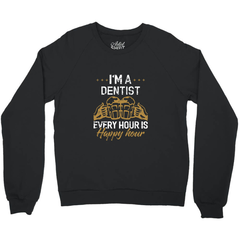 I'm A Dentist Every Hour Is Happy Hour  For Dentists Crewneck Sweatshirt | Artistshot