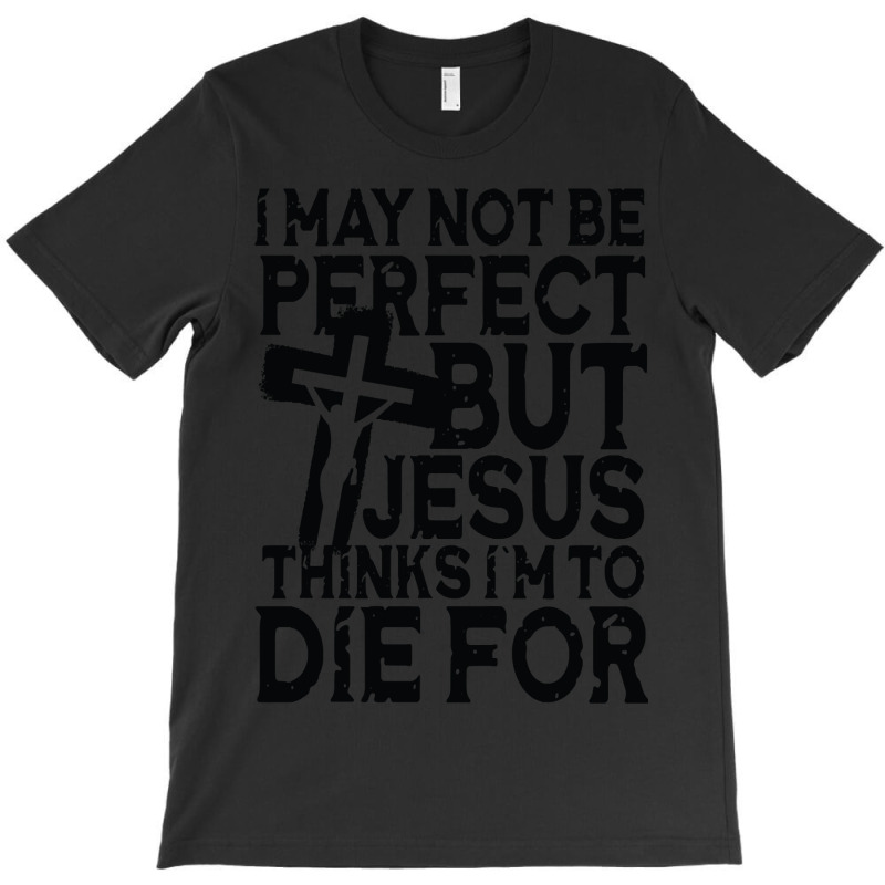 I May Not Be Perfect But Jesus Thinks I'm To Die For T-shirt | Artistshot