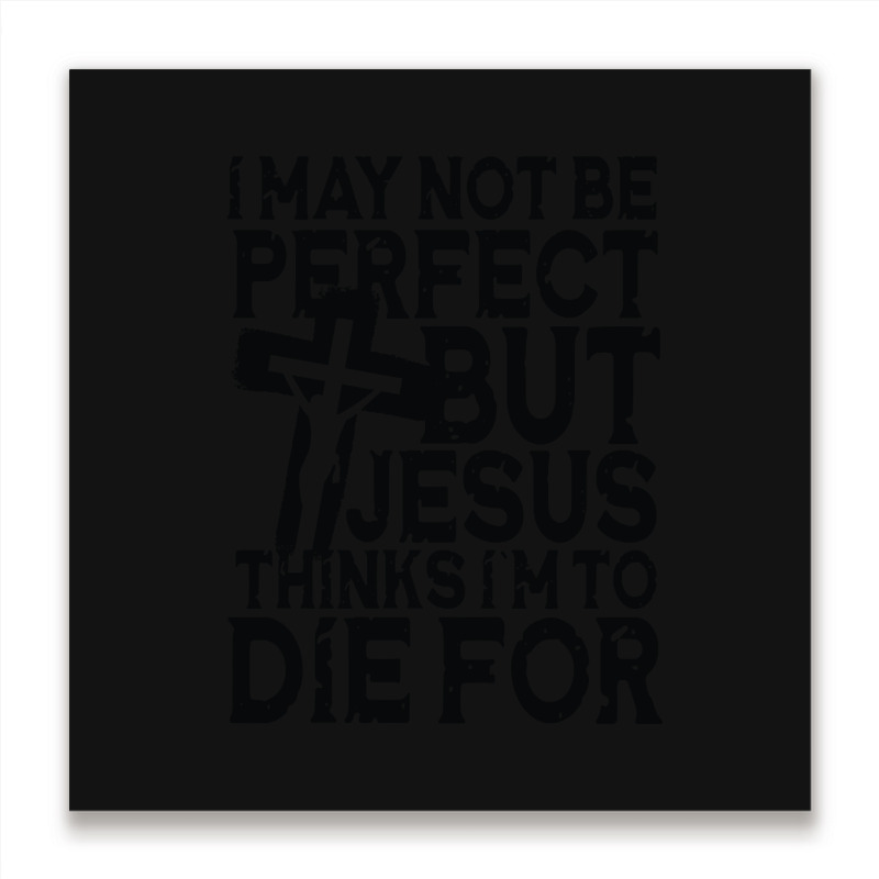 I May Not Be Perfect But Jesus Thinks I'm To Die For Metal Print Square | Artistshot