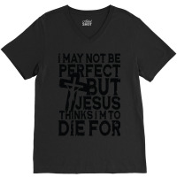 I May Not Be Perfect But Jesus Thinks I'm To Die For V-neck Tee | Artistshot