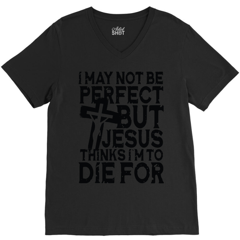 I May Not Be Perfect But Jesus Thinks I'm To Die For V-neck Tee | Artistshot