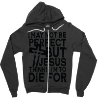 I May Not Be Perfect But Jesus Thinks I'm To Die For Zipper Hoodie | Artistshot