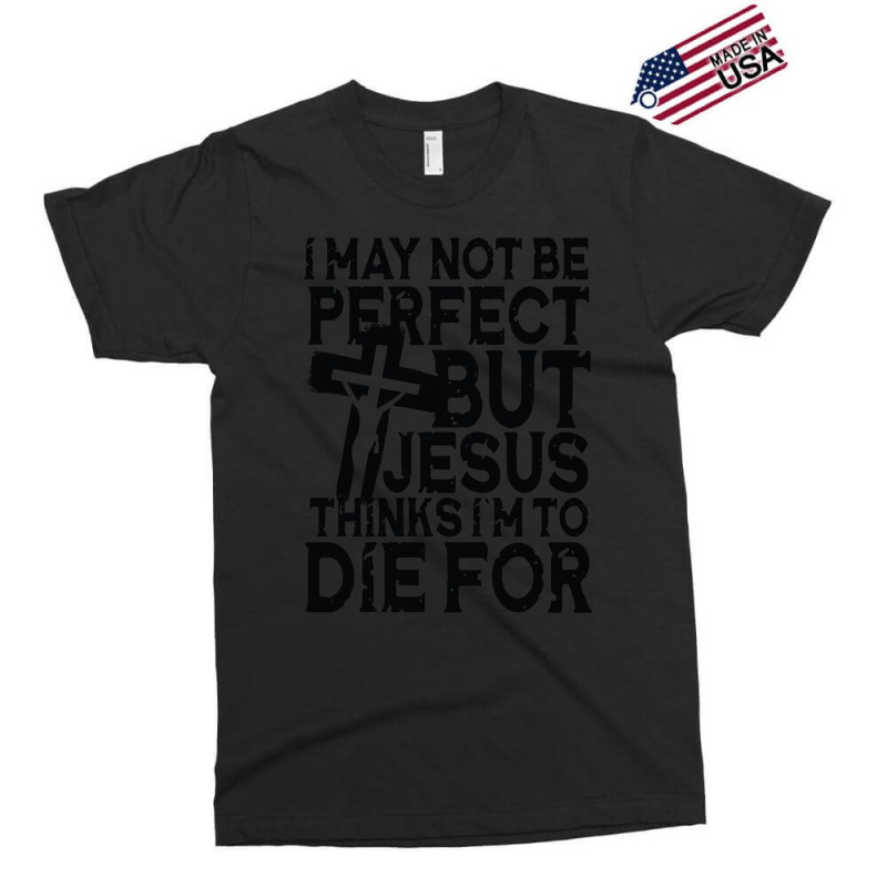 I May Not Be Perfect But Jesus Thinks I'm To Die For Exclusive T-shirt | Artistshot