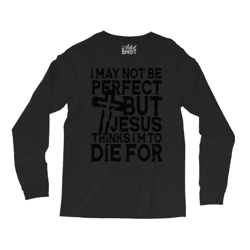 I May Not Be Perfect But Jesus Thinks I'm To Die For Long Sleeve Shirts | Artistshot