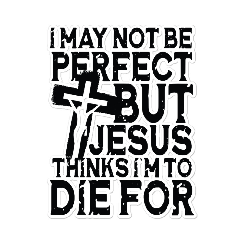 I May Not Be Perfect But Jesus Thinks I'm To Die For Sticker | Artistshot