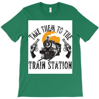 Take Them To The Train Station Poster Humor (1) T-shirt | Artistshot