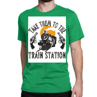 Take Them To The Train Station Poster Humor (1) Classic T-shirt | Artistshot