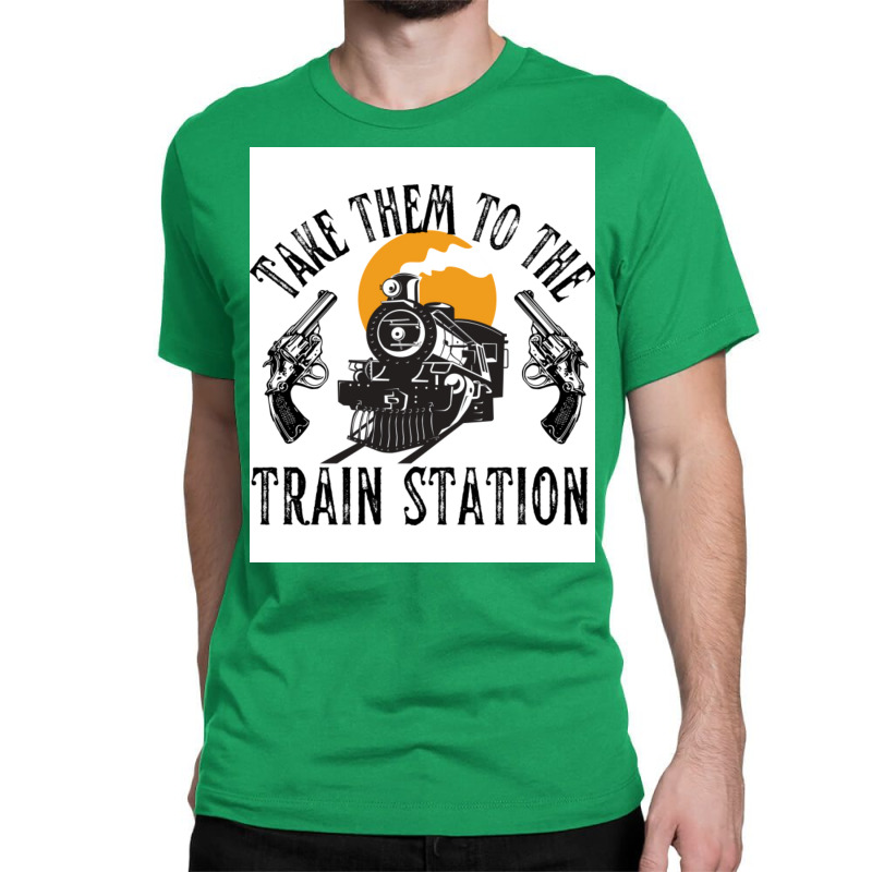 Take Them To The Train Station Poster Humor (1) Classic T-shirt by nanzolveyt | Artistshot