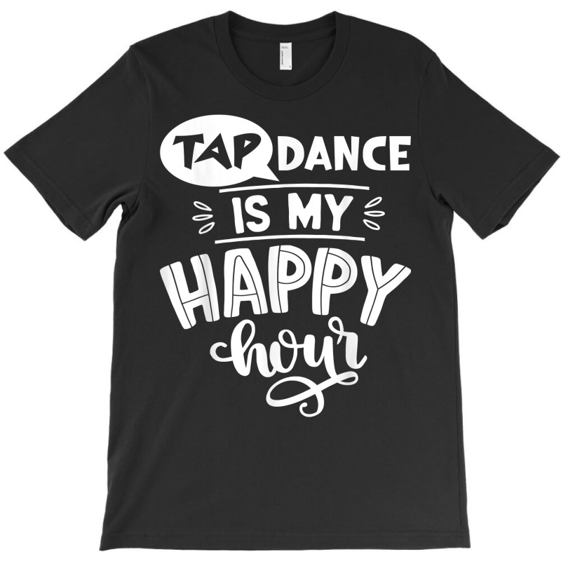 Tap Dancer's Present Idea Tap Dance Is My Happy Hour Dancing T Shirt T-shirt | Artistshot