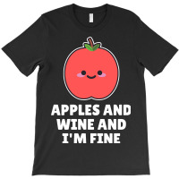 Apples And Wine And I'm Fine T-shirt | Artistshot