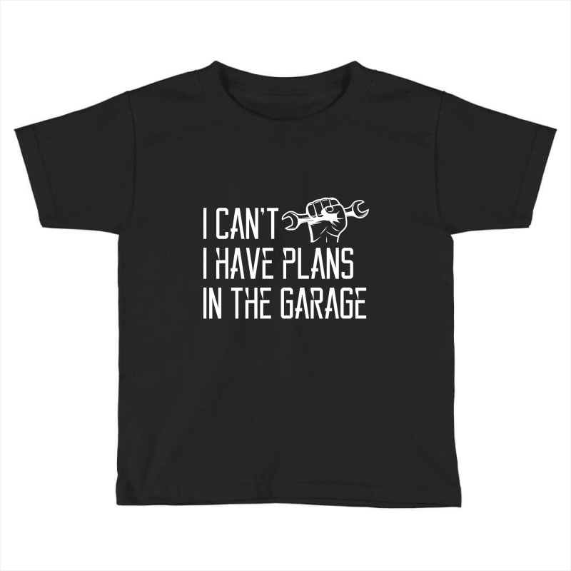 I Can't I Have Plans In The Garage, For Diy Dads! Mechanic Gift Idea F Toddler T-shirt | Artistshot