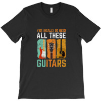 Yes I Really Do Need All These Guitars T-shirt | Artistshot