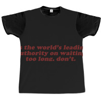 As The World's Leading Authority On Waiting Too Long, Don't Graphic T-shirt | Artistshot