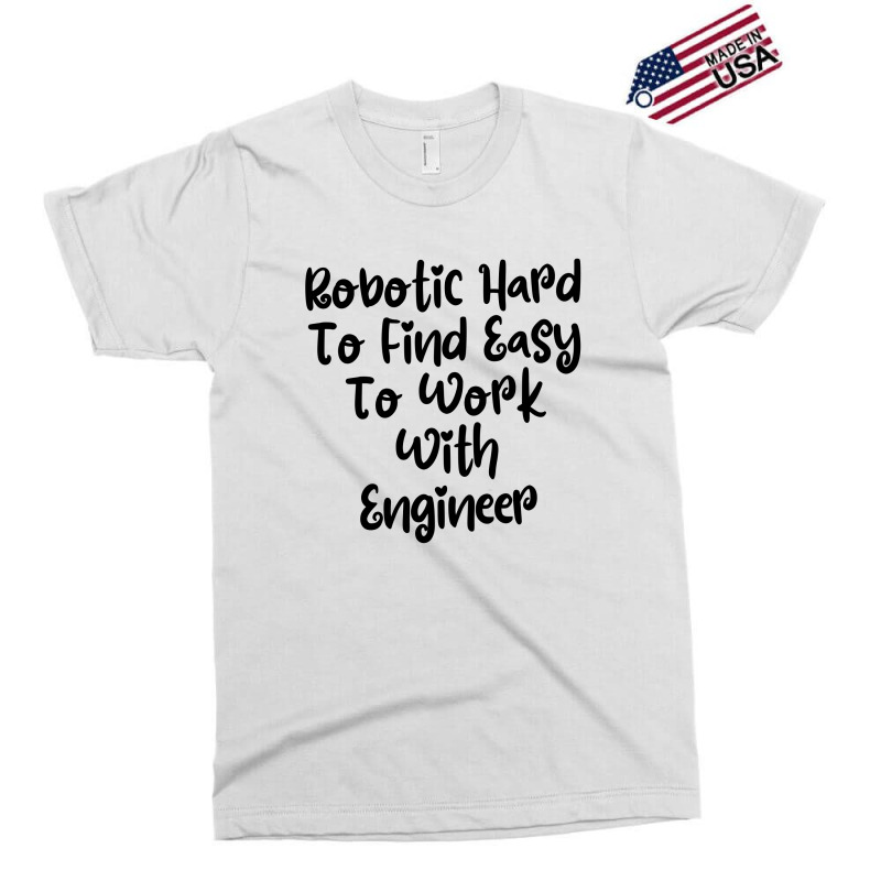 Robotic Hard To Find Easy To Work With Engineer Exclusive T-shirt | Artistshot