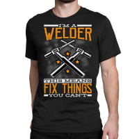 Trending I'm A Welder This Means I Fix Things You Can't Fun Welding Classic T-shirt | Artistshot