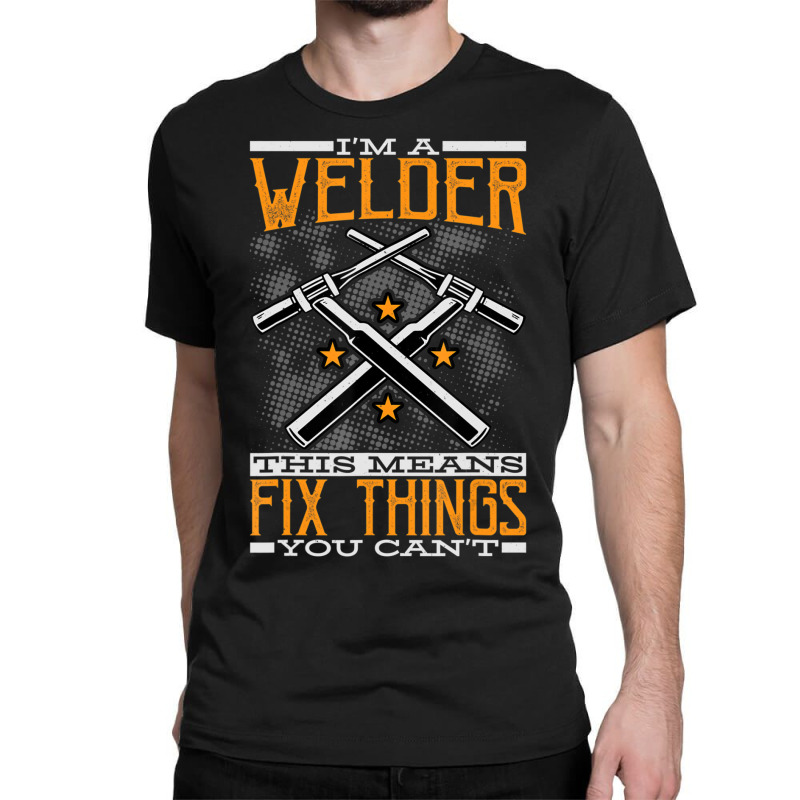 Trending I'm A Welder This Means I Fix Things You Can't Fun Welding Classic T-shirt | Artistshot