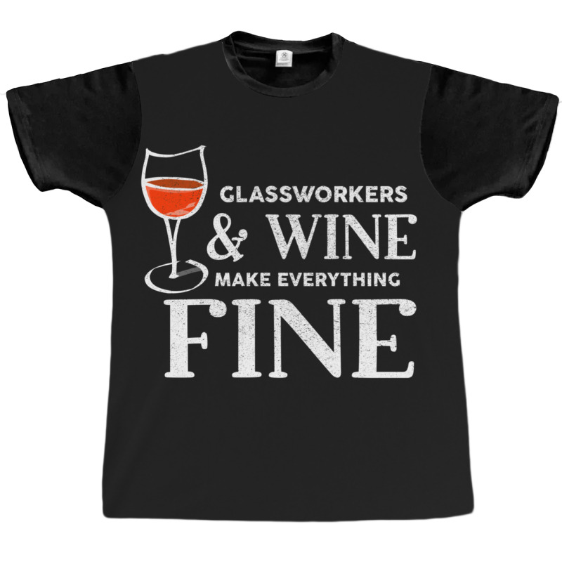 Glassworkers And Wine Make Everything Fine  Glassworker Graphic T-shirt | Artistshot