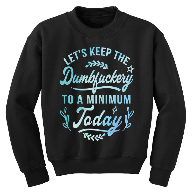 Let's Keep The Dumbfuckery To A Minimum Today Youth Sweatshirt | Artistshot